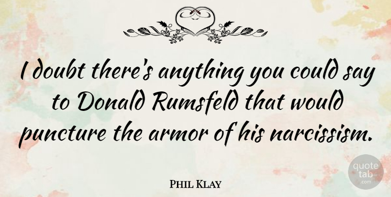 Phil Klay Quote About Armor, Donald, Doubt, Puncture: I Doubt Theres Anything You...