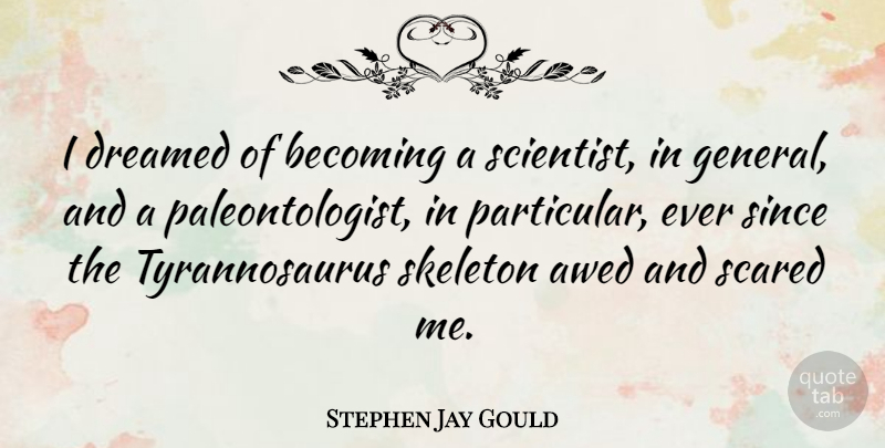 Stephen Jay Gould Quote About Skeletons, Becoming, Scared: I Dreamed Of Becoming A...