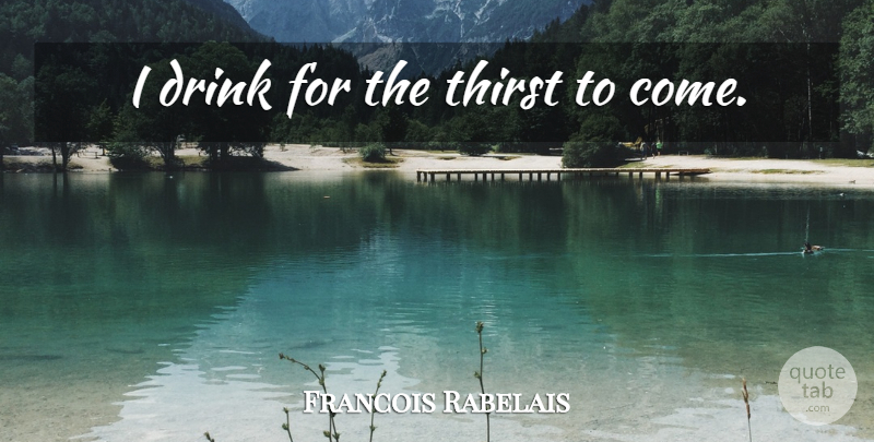 Francois Rabelais Quote About Beer, Drink, Thirst: I Drink For The Thirst...