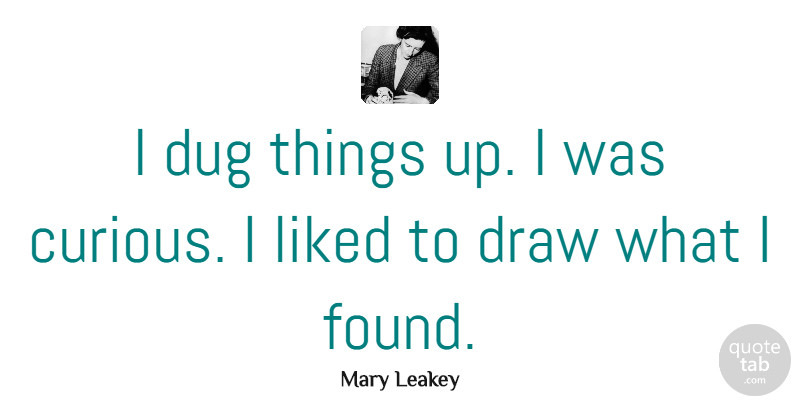 Mary Leakey Quote About British Scientist, Dug, Liked: I Dug Things Up I...