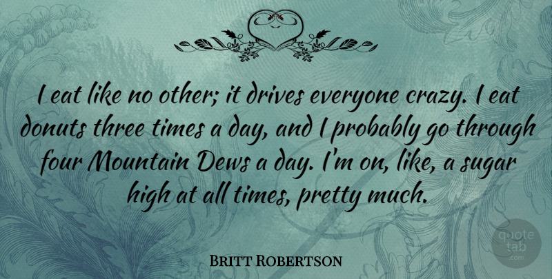 Britt Robertson Quote About Donuts, Drives, Eat, Four, High: I Eat Like No Other...