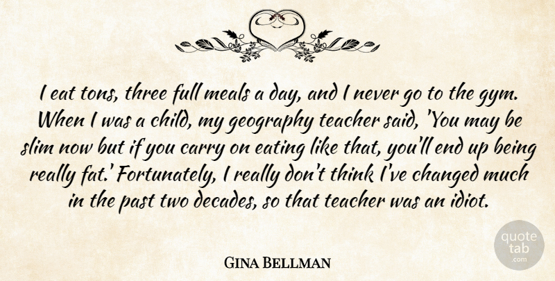 Gina Bellman Quote About Carry, Changed, Eat, Eating, Full: I Eat Tons Three Full...