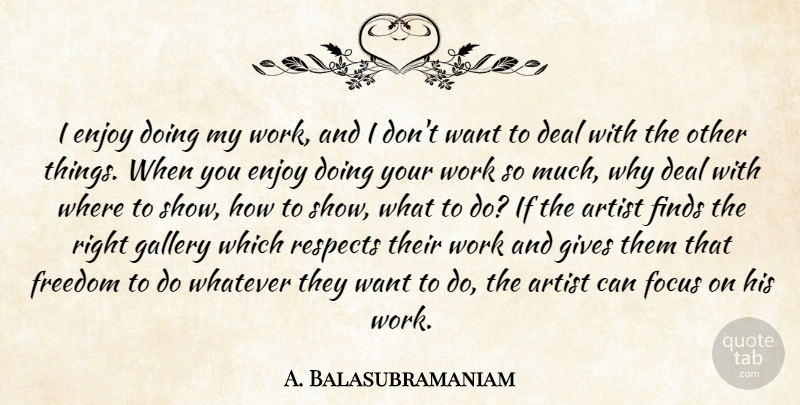 A. Balasubramaniam Quote About Artist, Deal, Enjoy, Finds, Freedom: I Enjoy Doing My Work...