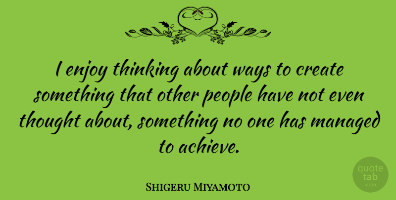 Shigeru Miyamoto Quote About Create, People, Ways: I Enjoy Thinking About Ways...