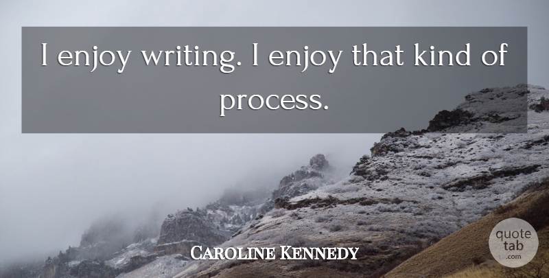 Caroline Kennedy Quote About Writing, Kind, Process: I Enjoy Writing I Enjoy...
