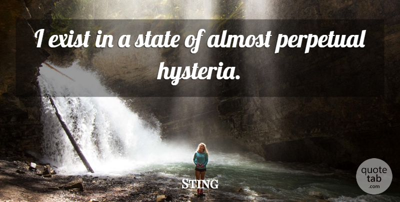Sting Quote About Hysteria, States, Existence: I Exist In A State...