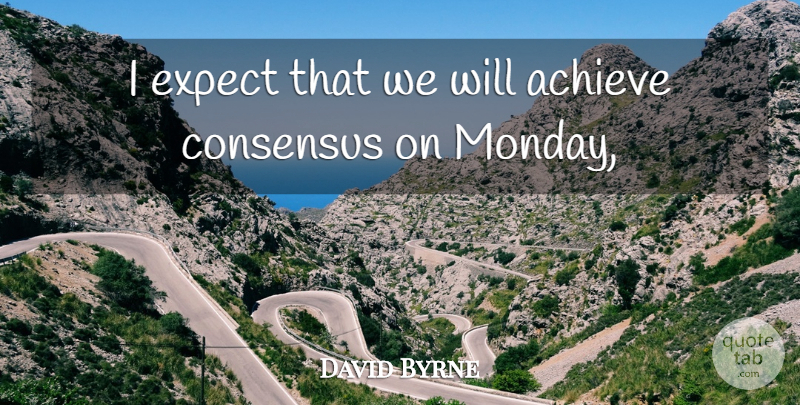 David Byrne Quote About Achieve, Consensus, Expect: I Expect That We Will...