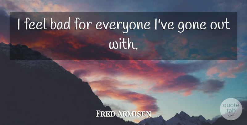 Fred Armisen Quote About Bad: I Feel Bad For Everyone...
