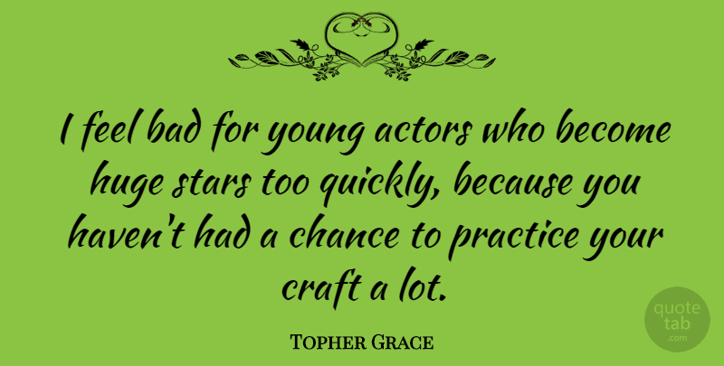 Topher Grace Quote About Stars, Practice, Actors: I Feel Bad For Young...