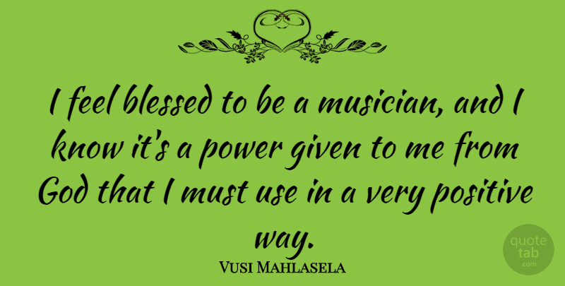 Vusi Mahlasela Quote About Blessed, Given, God, Positive, Power: I Feel Blessed To Be...