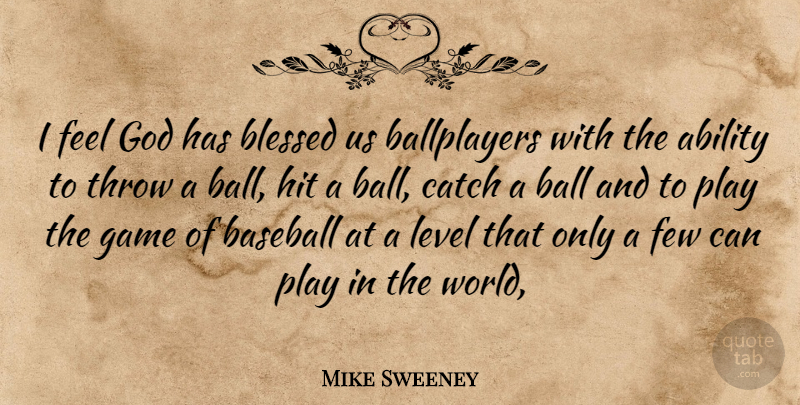 Mike Sweeney Quote About Ability, Ball, Baseball, Blessed, Catch: I Feel God Has Blessed...