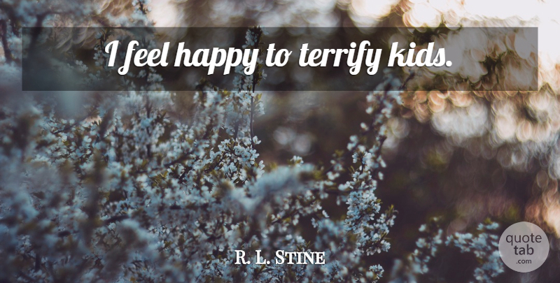 R. L. Stine Quote About Kids, Scary, Feels: I Feel Happy To Terrify...