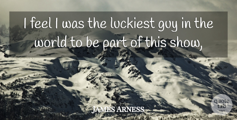 James Arness Quote About Guy, Luckiest: I Feel I Was The...