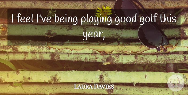Laura Davies Quote About Golf, Good, Playing: I Feel Ive Being Playing...