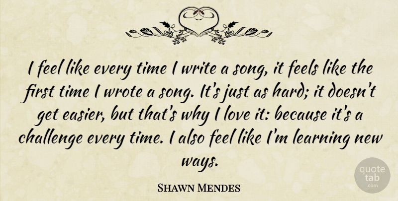Shawn Mendes Quote About Challenge, Feels, Learning, Love, Time: I Feel Like Every Time...