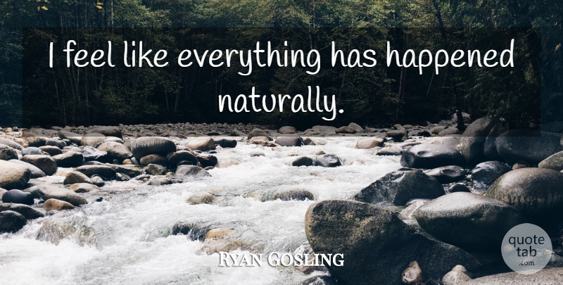 Ryan Gosling Quote About Feels, Happened: I Feel Like Everything Has...