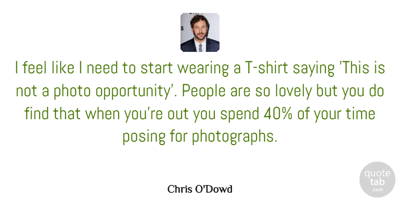 Chris O'Dowd Quote About Opportunity, People, Lovely: I Feel Like I Need...