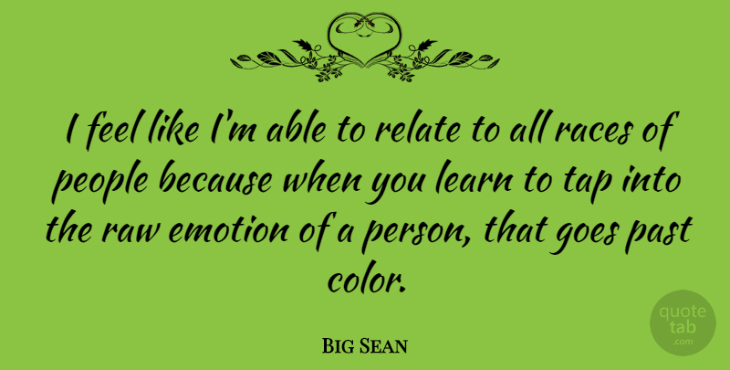 Big Sean Quote About Emotion, Goes, People, Races, Raw: I Feel Like Im Able...