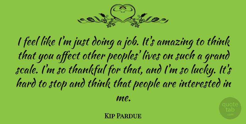 Kip Pardue Quote About Affect, Amazing, Grand, Hard, Interested: I Feel Like Im Just...