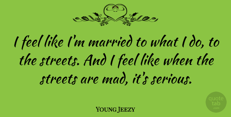 Young Jeezy Quote About Mad, Serious, Married: I Feel Like Im Married...