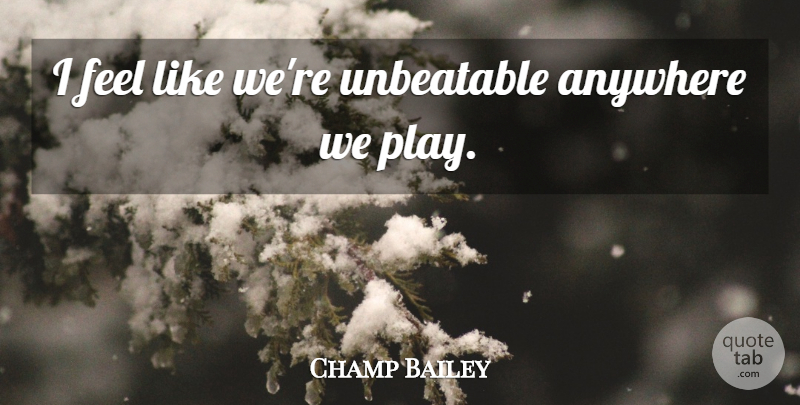 Champ Bailey Quote About Anywhere: I Feel Like Were Unbeatable...