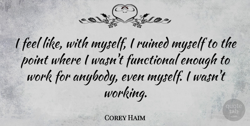 Corey Haim Quote About Enough, Ruined, Feels: I Feel Like With Myself...