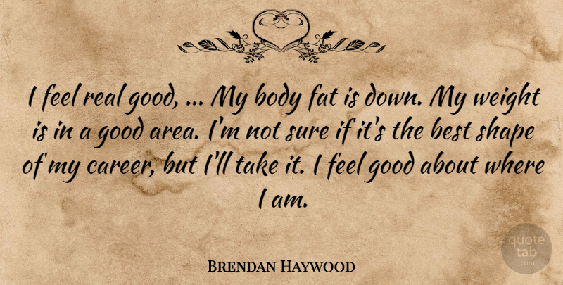 Brendan Haywood Quote About Best, Body, Fat, Good, Shape: I Feel Real Good My...