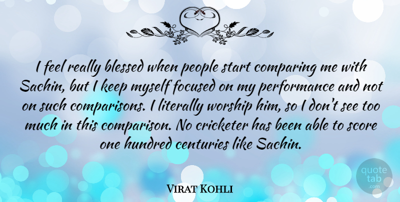 Virat Kohli Quote About Centuries, Comparing, Focused, Hundred, Literally: I Feel Really Blessed When...