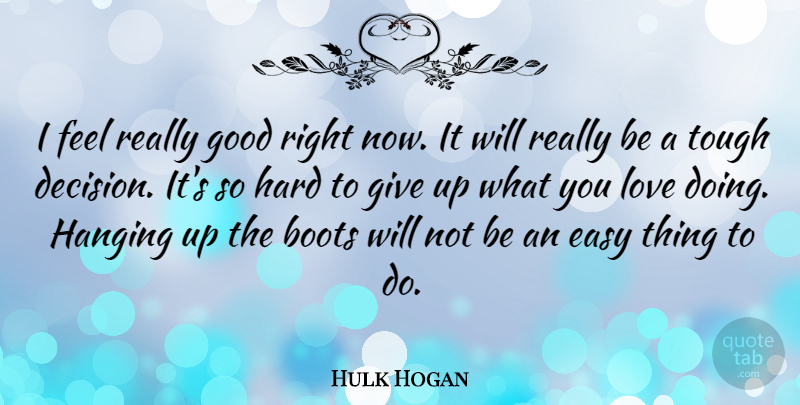 Hulk Hogan Quote About Giving Up, Reality, Decision: I Feel Really Good Right...
