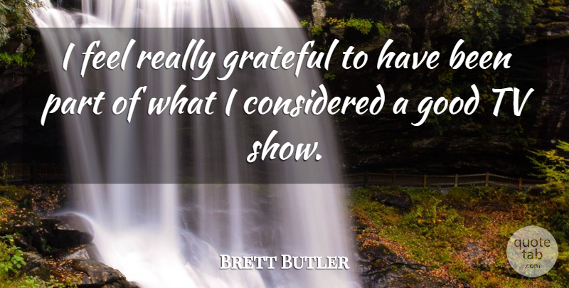 Brett Butler Quote About American Athlete, Considered, Good, Grateful, Tv: I Feel Really Grateful To...