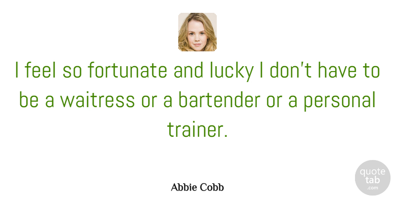 Abbie Cobb Quote About Fortunate, Waitress: I Feel So Fortunate And...