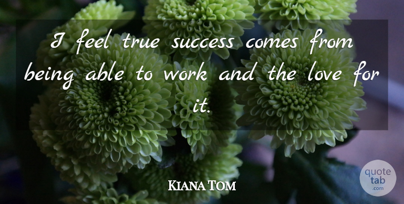 Kiana Tom Quote About True Love, Able, Feels: I Feel True Success Comes...