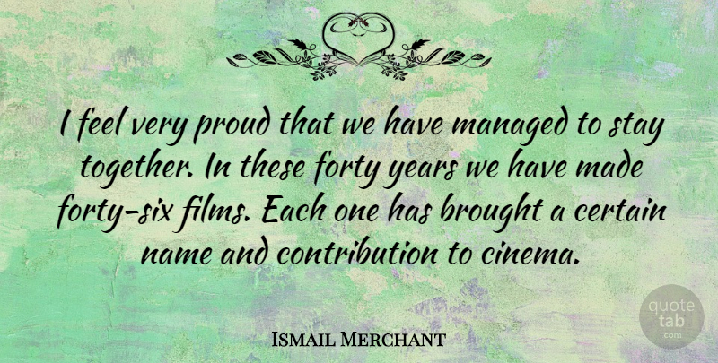 Ismail Merchant Quote About Brought, Certain, Forty, Name, Stay: I Feel Very Proud That...
