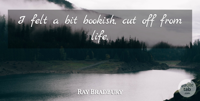 Ray Bradbury Quote About Cutting, Bits, Felt: I Felt A Bit Bookish...