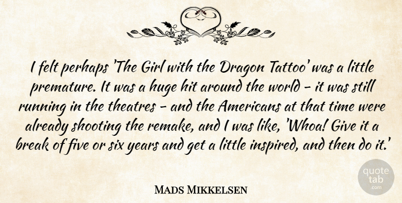 Mads Mikkelsen Quote About Break, Dragon, Felt, Five, Girl: I Felt Perhaps The Girl...