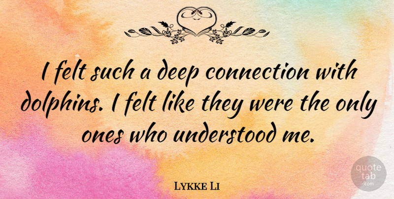 Lykke Li Quote About Connections, Dolphins, Understood: I Felt Such A Deep...