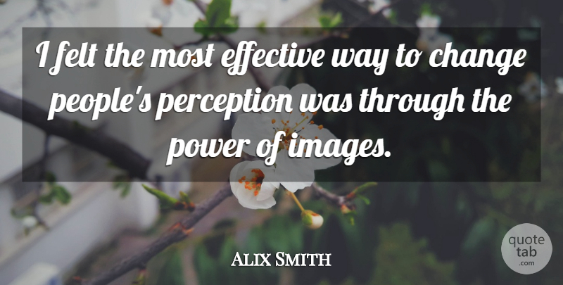 Alix Smith Quote About Change, Effective, Felt, Power: I Felt The Most Effective...