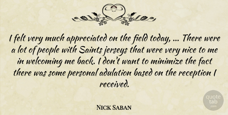 Nick Saban Quote About Adulation, Based, Fact, Felt, Field: I Felt Very Much Appreciated...