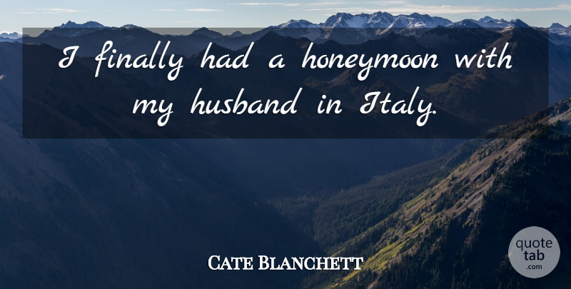 Cate Blanchett Quote About Husband, My Husband, Honeymoon: I Finally Had A Honeymoon...