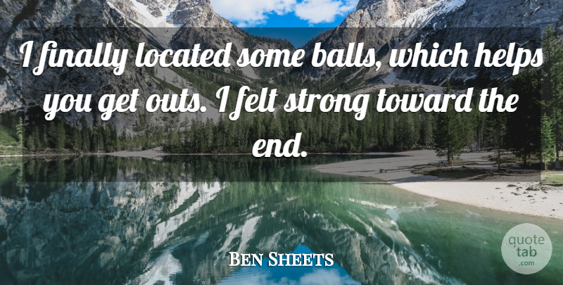 Ben Sheets Quote About Balls, Felt, Finally, Helps, Strong: I Finally Located Some Balls...