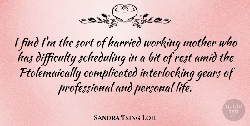 Sandra Tsing Loh Quote About Bit, Difficulty, Gears, Life, Rest: I Find Im The Sort...