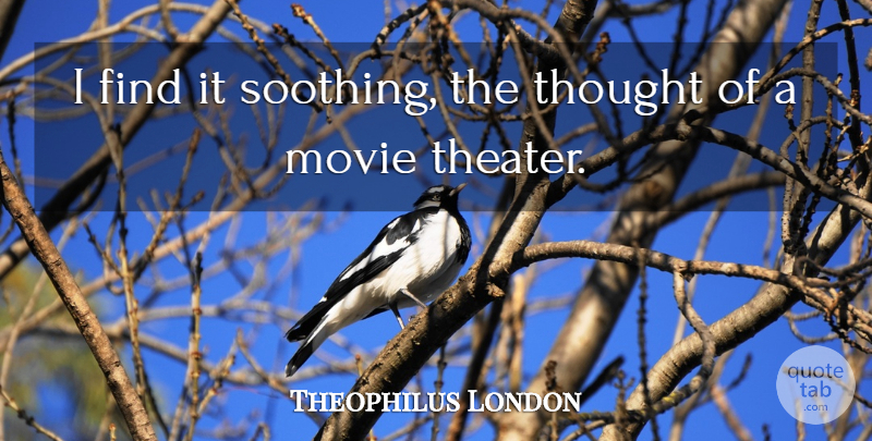 Theophilus London Quote About Theater, Soothing, Movie Theater: I Find It Soothing The...