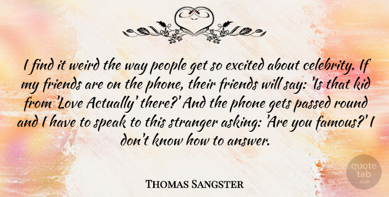 Thomas Sangster Quote About Excited, Famous, Gets, Kid, Love: I Find It Weird The...