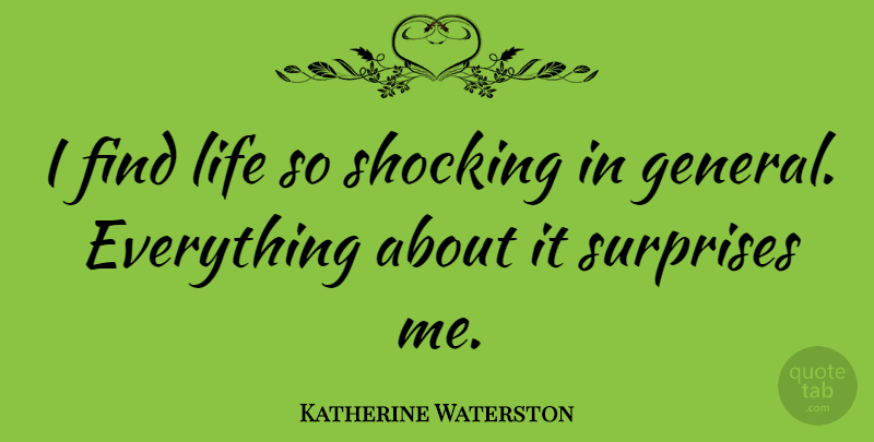 Katherine Waterston Quote About Surprise, Surprise Me, Shocking: I Find Life So Shocking...