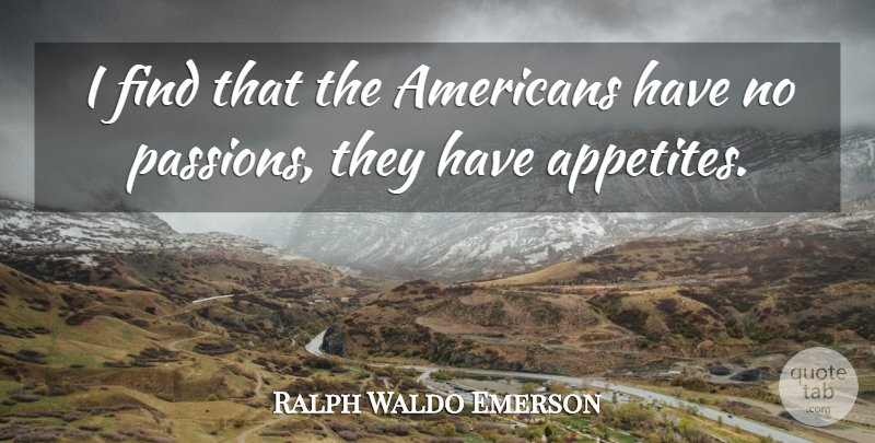 Ralph Waldo Emerson Quote About Passion, Appetite, Nationalism: I Find That The Americans...