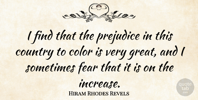 Hiram Rhodes Revels Quote About Country, Fear, Great, Prejudice: I Find That The Prejudice...