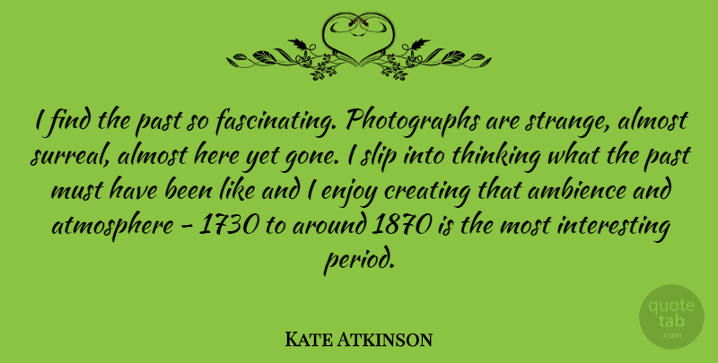 Kate Atkinson Quote About Past, Thinking, Creating: I Find The Past So...
