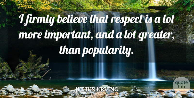 Julius Erving Quote About Basketball, Respect, Believe: I Firmly Believe That Respect...