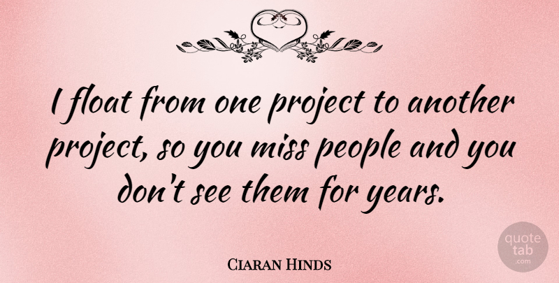 Ciaran Hinds Quote About Years, People, Missing: I Float From One Project...