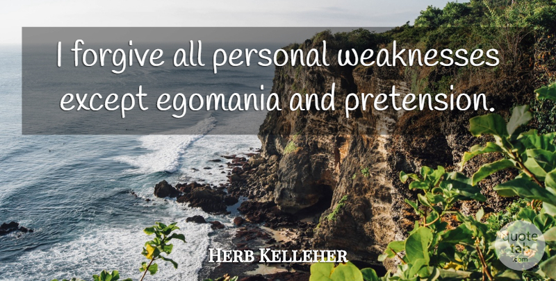 Herb Kelleher Quote About Forgiving, Weakness, Egomania: I Forgive All Personal Weaknesses...